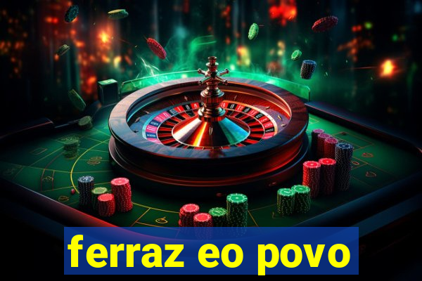 ferraz eo povo